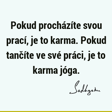 Pokud procházíte svou prací, je to karma. Pokud tančíte ve své práci, je to karma jó