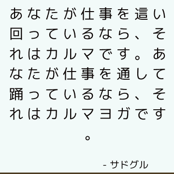 あなたが仕事を這い回っているなら、それはカルマです。 あなたが仕事を通して踊っているなら、それはカルマヨガです。