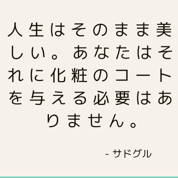 人生はそのまま美しい。 あなたはそれに化粧のコートを与える必要はありません。