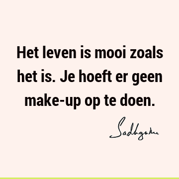 Het leven is mooi zoals het is. Je hoeft er geen make-up op te