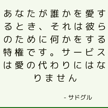 あなたが誰かを愛するとき、それは彼らのために何かをする特権です。 サービスは愛の代わりにはなりません