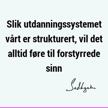 Slik utdanningssystemet vårt er strukturert, vil det alltid føre til forstyrrede