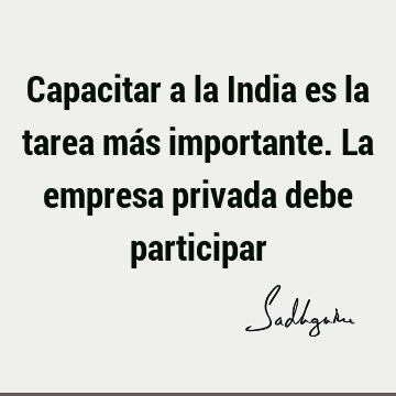 Capacitar a la India es la tarea más importante. La empresa privada debe