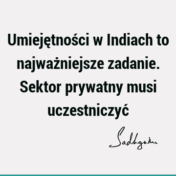 Umiejętności w Indiach to najważniejsze zadanie. Sektor prywatny musi uczestniczyć