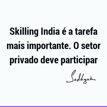 Skilling India é a tarefa mais importante. O setor privado deve