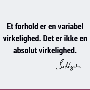 Et forhold er en variabel virkelighed. Det er ikke en absolut