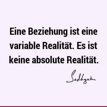 Eine Beziehung ist eine variable Realität. Es ist keine absolute Realitä