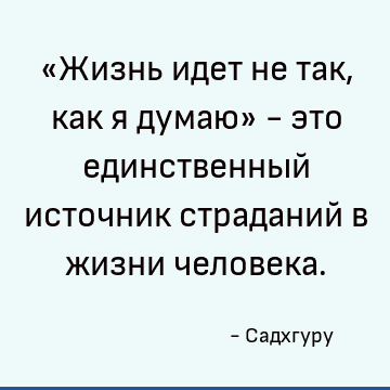 «Жизнь идет не так, как я думаю» - это единственный источник страданий в жизни человека