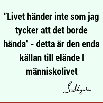 "Livet händer inte som jag tycker att det borde hända" - detta är den enda källan till elände i mä