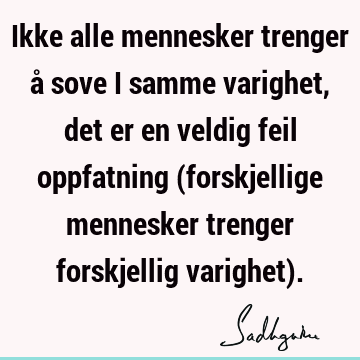 Ikke alle mennesker trenger å sove i samme varighet, det er en veldig feil oppfatning (forskjellige mennesker trenger forskjellig varighet)