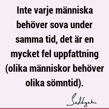 Inte varje människa behöver sova under samma tid, det är en mycket fel uppfattning (olika människor behöver olika sömntid)