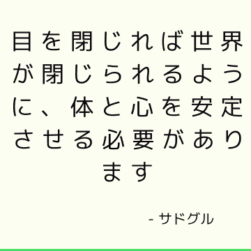 目を閉じれば世界が閉じられるように、体と心を安定させる必要があります