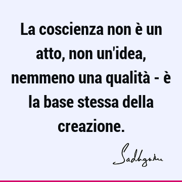 La coscienza non è un atto, non un