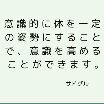 意識的に体を一定の姿勢にすることで、意識を高めることができます。