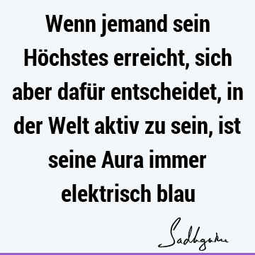 Wenn jemand sein Höchstes erreicht, sich aber dafür entscheidet, in der Welt aktiv zu sein, ist seine Aura immer elektrisch