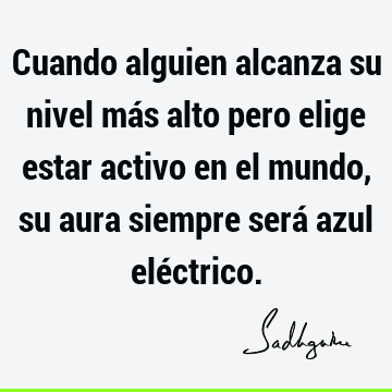 Cuando alguien alcanza su nivel más alto pero elige estar activo en el mundo, su aura siempre será azul elé