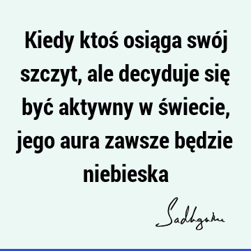 Kiedy ktoś osiąga swój szczyt, ale decyduje się być aktywny w świecie, jego aura zawsze będzie