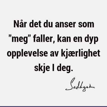 Når det du anser som "meg" faller, kan en dyp opplevelse av kjærlighet skje i