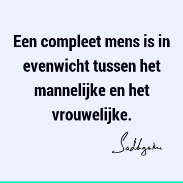 Een compleet mens is in evenwicht tussen het mannelijke en het