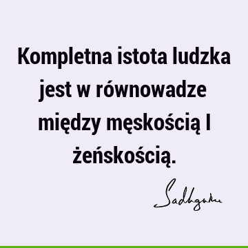 Kompletna istota ludzka jest w równowadze między męskością i żeńskością