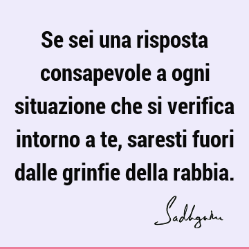 Se sei una risposta consapevole a ogni situazione che si verifica intorno a te, saresti fuori dalle grinfie della