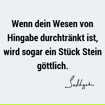 Wenn dein Wesen von Hingabe durchtränkt ist, wird sogar ein Stück Stein gö