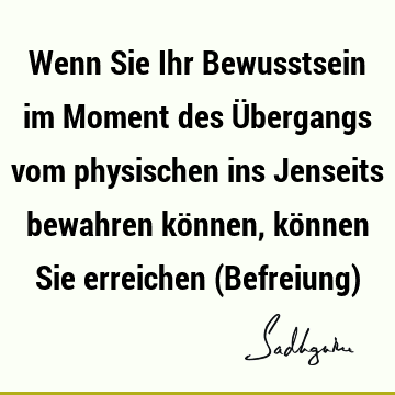 Wenn Sie Ihr Bewusstsein im Moment des Übergangs vom physischen ins Jenseits bewahren können, können Sie erreichen (Befreiung)