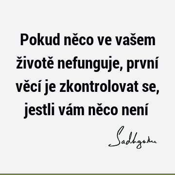 Pokud něco ve vašem životě nefunguje, první věcí je zkontrolovat se, jestli vám něco není