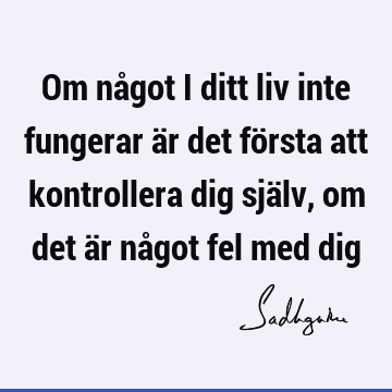 Om något i ditt liv inte fungerar är det första att kontrollera dig själv, om det är något fel med