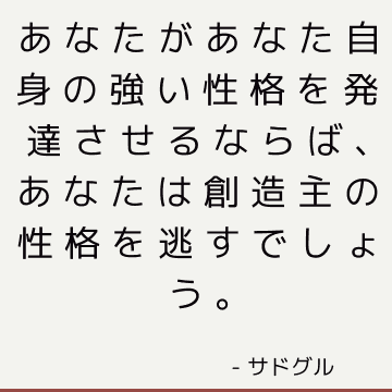 あなたがあなた自身の強い性格を発達させるならば、あなたは創造主の性格を逃すでしょう。