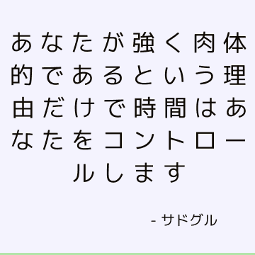 あなたが強く肉体的であるという理由だけで時間はあなたをコントロールします