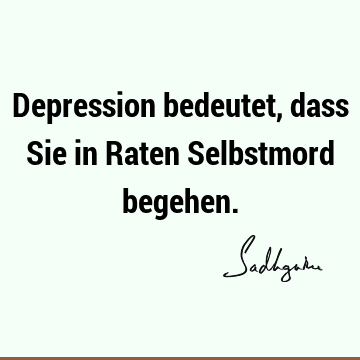 Depression bedeutet, dass Sie in Raten Selbstmord