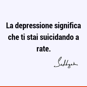 La depressione significa che ti stai suicidando a
