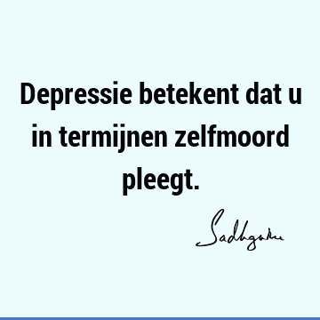 Depressie betekent dat u in termijnen zelfmoord