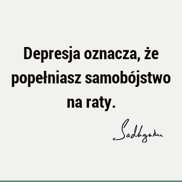 Depresja oznacza, że popełniasz samobójstwo na