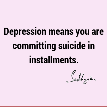 Depression means you are committing suicide in