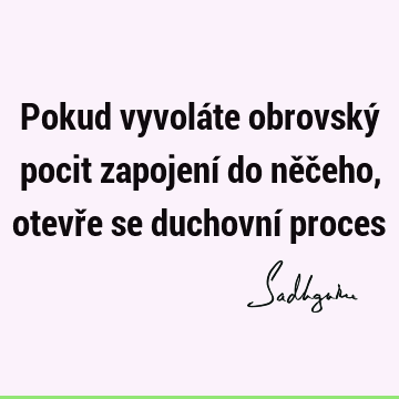 Pokud vyvoláte obrovský pocit zapojení do něčeho, otevře se duchovní