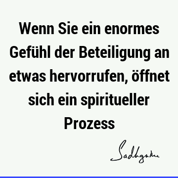 Wenn Sie ein enormes Gefühl der Beteiligung an etwas hervorrufen, öffnet sich ein spiritueller P