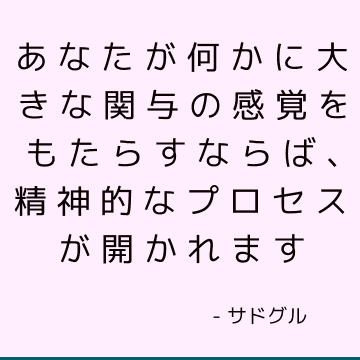 あなたが何かに大きな関与の感覚をもたらすならば、精神的なプロセスが開かれます