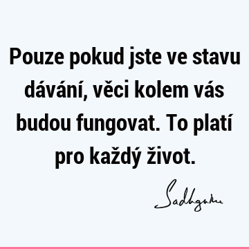 Pouze pokud jste ve stavu dávání, věci kolem vás budou fungovat. To platí pro každý ž