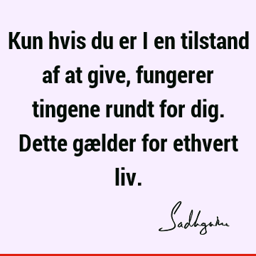 Kun hvis du er i en tilstand af at give, fungerer tingene rundt for dig. Dette gælder for ethvert