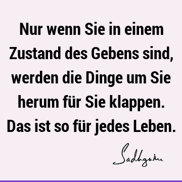 Nur wenn Sie in einem Zustand des Gebens sind, werden die Dinge um Sie herum für Sie klappen. Das ist so für jedes L