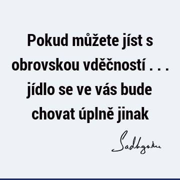 Pokud můžete jíst s obrovskou vděčností ... jídlo se ve vás bude chovat úplně