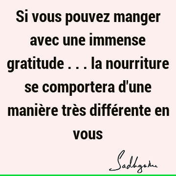 Si vous pouvez manger avec une immense gratitude ... la nourriture se comportera d