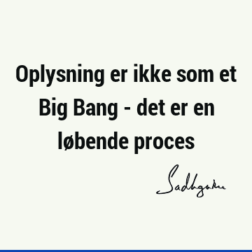Oplysning er ikke som et Big Bang - det er en løbende