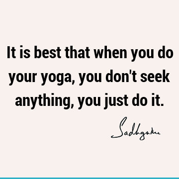 It is best that when you do your yoga, you don