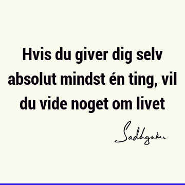 Hvis du giver dig selv absolut mindst én ting, vil du vide noget om