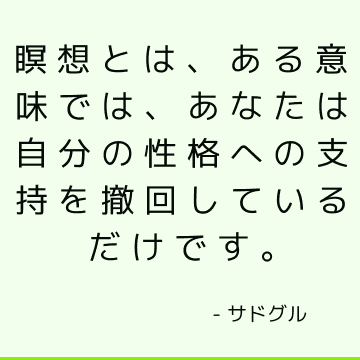 瞑想とは、ある意味では、あなたは自分の性格への支持を撤回しているだけです。