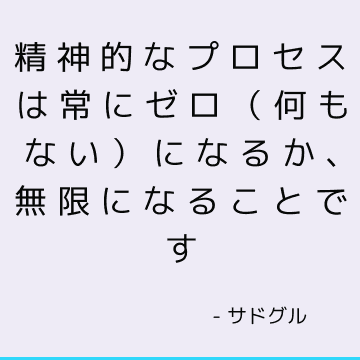 精神的なプロセスは常にゼロ（何もない）になるか、無限になることです