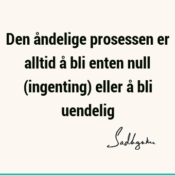 Den åndelige prosessen er alltid å bli enten null (ingenting) eller å bli